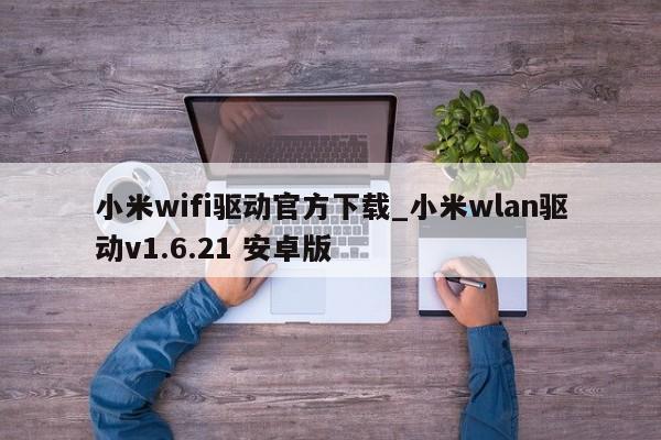 小米wifi驅動官方下載_小米wlan驅動v1.6.21 安卓版